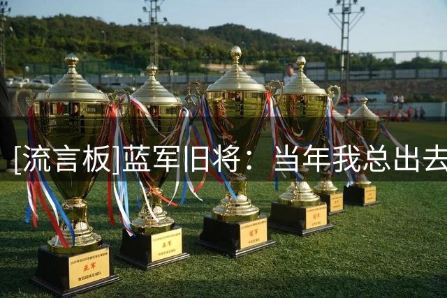 [流言板]蓝军旧将：当年我总出去玩，导致穆帅不派我出场&没拿到奖牌